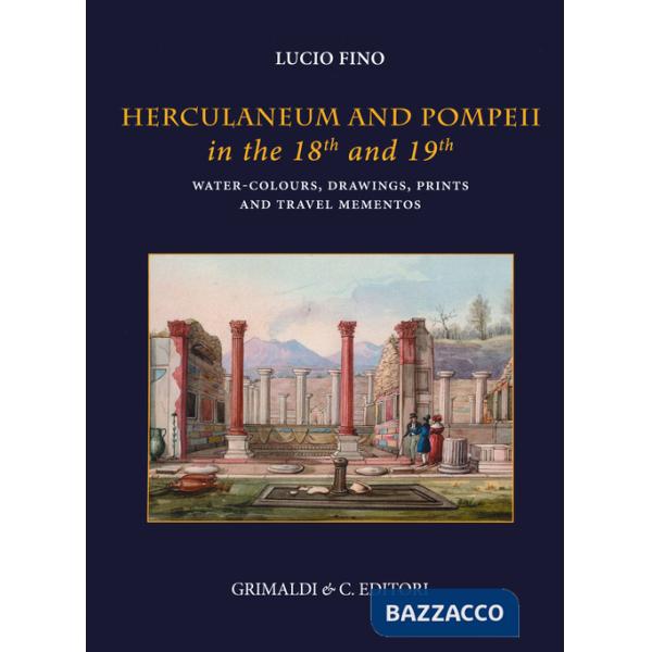 Herculaneum and Pompei in the 18th and 19th centuries. Water-colours, drawings, prints and travel mementoes. Ediz. a colori