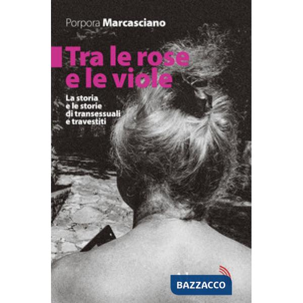 Tra le rose e le viole. La storia e le storie di transessuali e travestiti