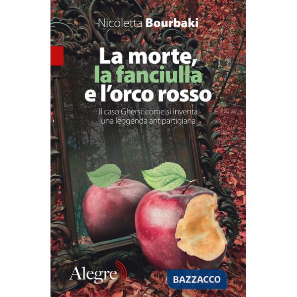 Morte, la fanciulla e l'orco rosso. Il caso Ghersi: come si inventa una leggenda antipartigiana (La)