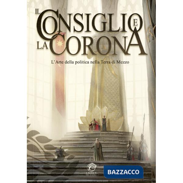 Consiglio e la Corona. L'arte della politica nella Terra di Mezzo (Il)