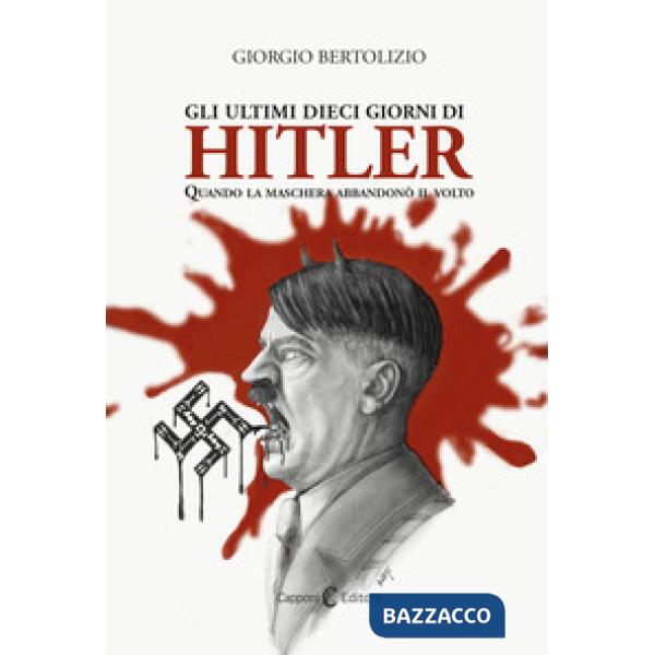 Ultimi dieci giorni di Hitler. Quando la maschera abbandonò il volto (Gli)