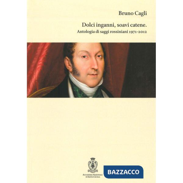 Dolci inganni, soavi catene. Antologia di saggi rossiniani 1971-2012