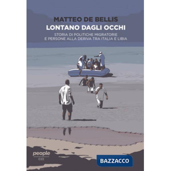Lontano dagli occhi. Storia di politiche migratorie e persone alla deriva tra Italia e Libia