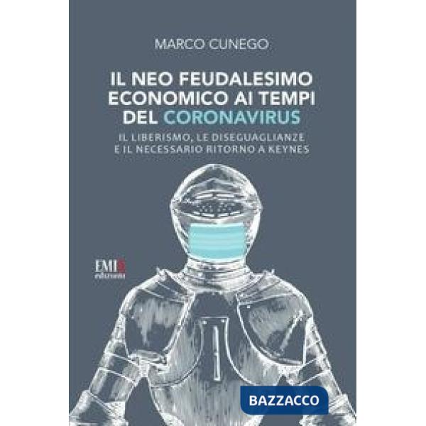 Neo feudalesimo economico ai tempi del coronavirus. Il liberismo, le disegualianze e il necessario ritorno a Keynes (Il)