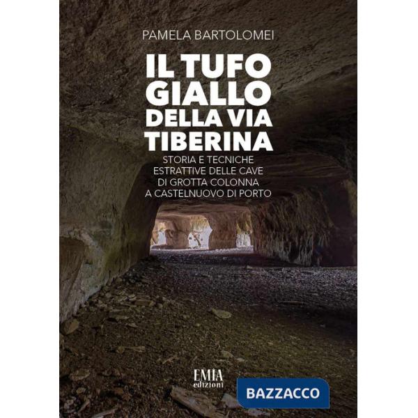 Tufo giallo della Via Tiberina. Storia e tecniche estrattive delle Cave di Grotta Colonna a Castelnuovo di Porto. Ediz. illustra