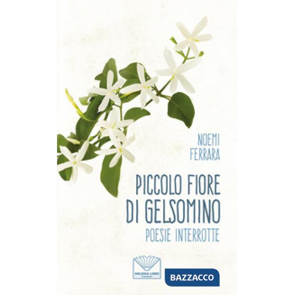 Piccolo fiore di gelsomino. Poesie interrotte. Nuova ediz.