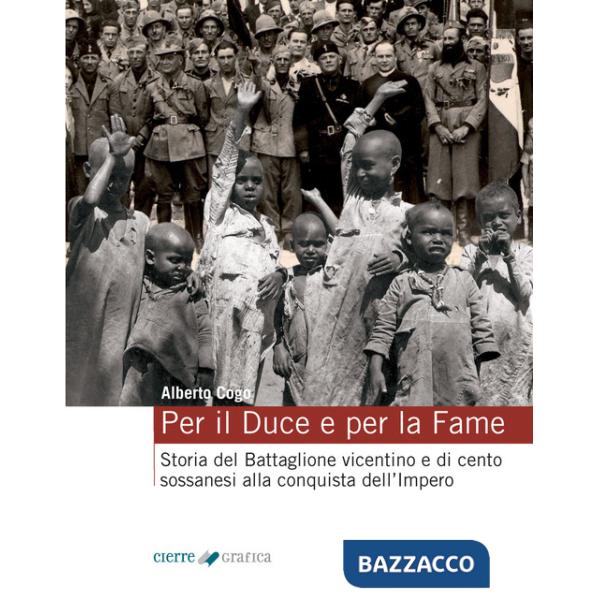 Per il Duce e per la fame. Storia del Battaglione vicentino e dei cento sossanesi alla conquista dell'Impero. Ediz. integrale