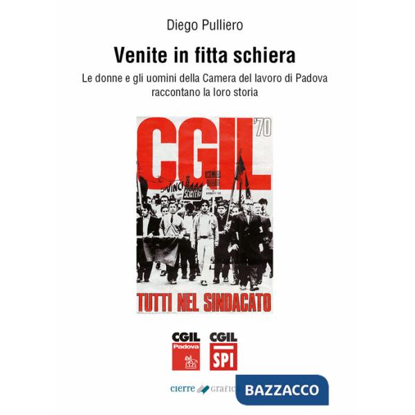 Venite in fitta schiera. Le donne e gli uomini della Camera del lavoro di Padova raccontano la loro storia