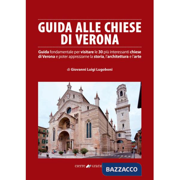 Guida alle chiese di Verona. Guida fondamentale per visitare le 30 più interessanti chiese di Verona e poter apprezzarne la stor