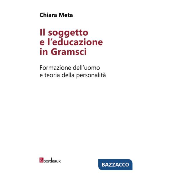 Soggetto e l'educazione in Gramsci. Formazione dell'uomo e teoria della personalità (Il)