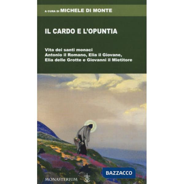 Cardo e l'opuntia. Vita dei santi monaci Antonio il Romano, Elia il Giovane, Elia delle Grotte e Giovanni il Mietitore (Il)