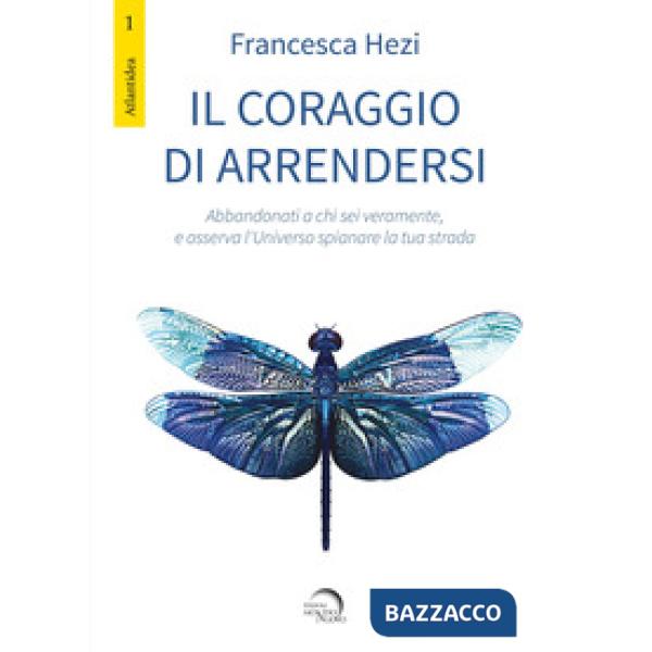 Coraggio di arrendersi. Abbandonati a chi sei veramente, e osserva l'universo spianare la tua strada (Il)