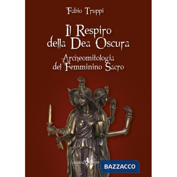 Respiro della dea oscura. Archeomitologia del femminino sacro (Il)