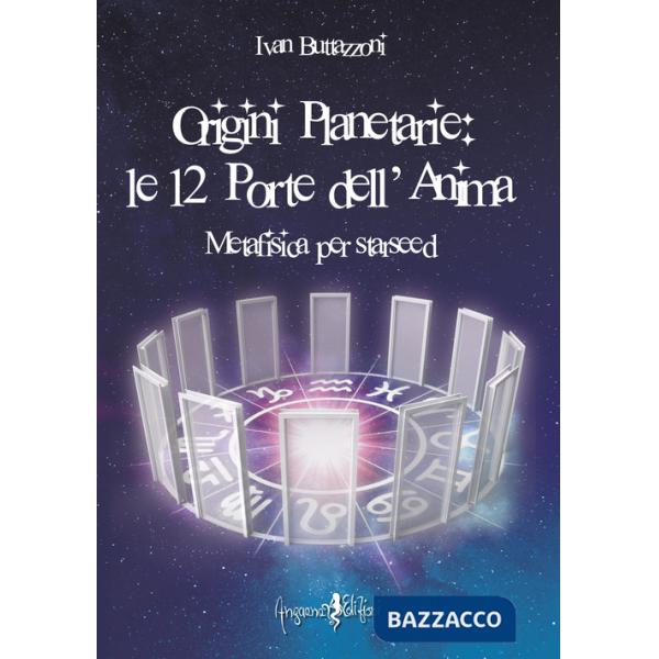 Origini planetarie. Le 12 porte dell'anima. Metafisica per Starseed