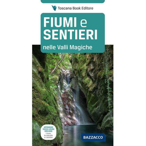 Fiumi e sentieri nelle Valli Magiche. Appennino tosco-ligure-emiliano. I fiumi, le cascate e i sentieri. Ediz. illustrata