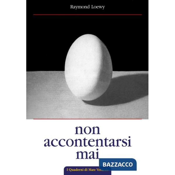 Non accontentarsi mai. L'autobiografia di Raymond Loewy, maestro del design industriale