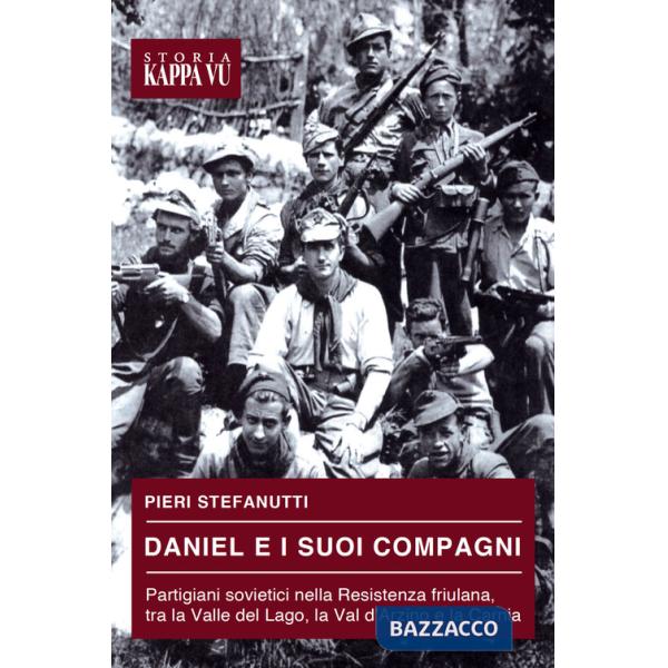 Daniel e i suoi compagni. Partigiani sovietici nella Resistenza friulana, tra la Valle del Lago, la Val d'Arzino e la Carnia