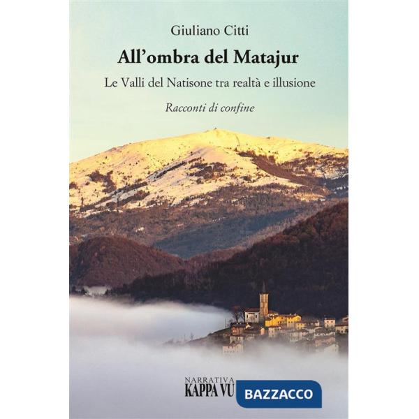 All'ombra del Matajur. Le valli del Natisone tra realtà e illusione. Racconti di confine