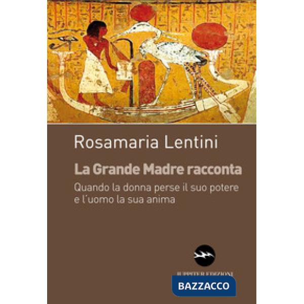 Grande madre racconta. Quando la donna perse il suo potere e l'uomo la sua anima (La)