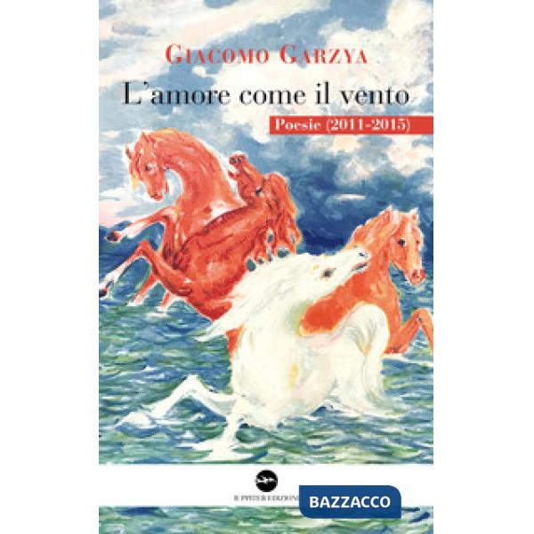 Amore come il vento. Poesie (2011-2015) (L')