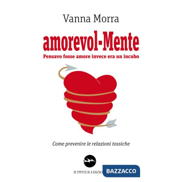 Amorevol-mente. Pensavo fosse amore invece era un incubo. Come prevenire le relazioni tossiche