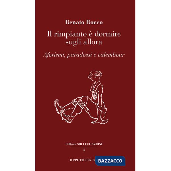 Rimpianto è dormire sugli allora. Aforismi, paradossi e calembour (Il)