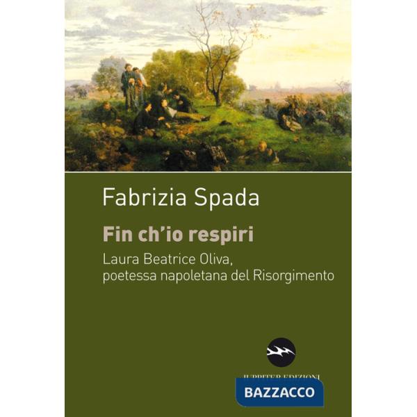 Fin ch'io respiri. Laura Beatrice Oliva, poetessa napoletana del Risorgimento