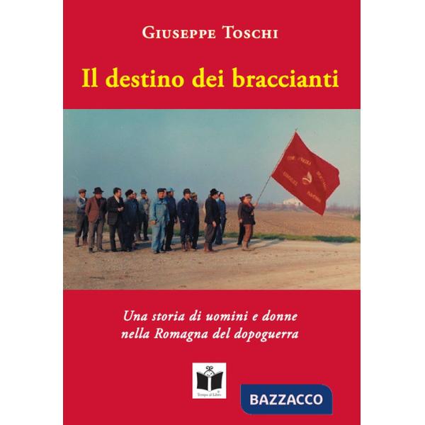 Destino dei braccianti. Una storia di uomini e donne nella Romagna del dopoguerra (Il)