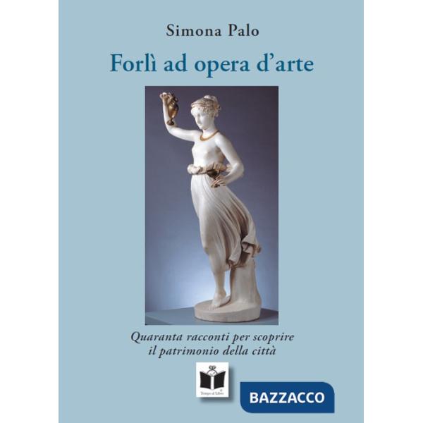 Forlì ad opera d'arte. Quaranta racconti per scoprire il patrimonio della città. Ediz. illustrata