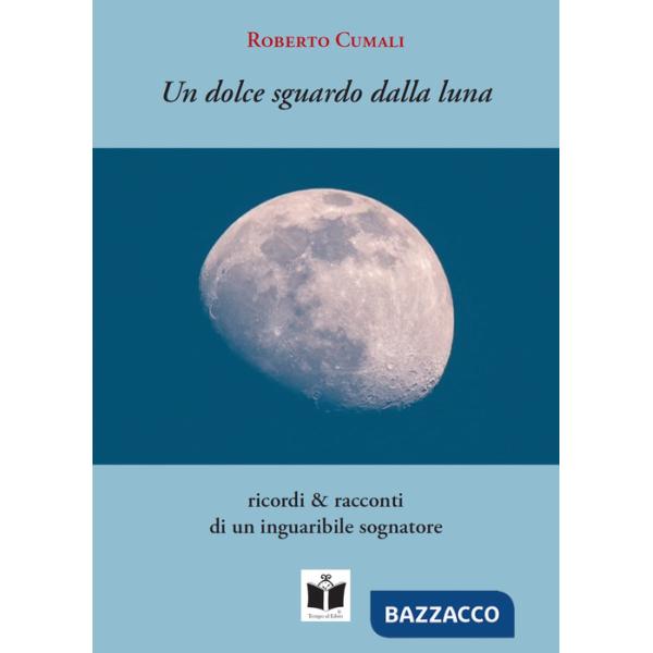 Dolce sguardo dalla luna. Ricordi & racconti di un inguaribile sognatore (Un)