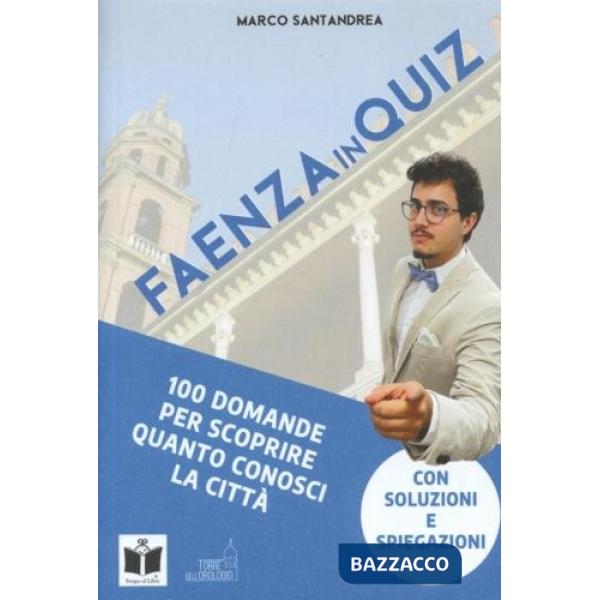 Faenza in quiz. 100 domande per scoprire quanto conosci la città. con soluzioni e spiegazioni