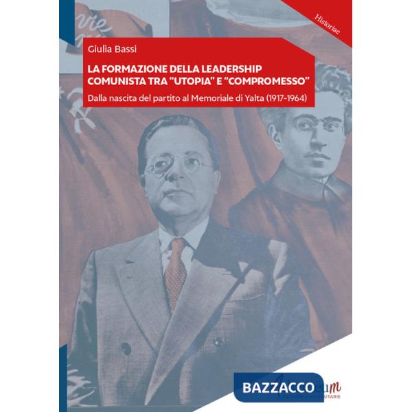 Formazione della leadership comunista tra utopia e compromesso. Dalla nascita del partito al Memoriale di Yalta (1917-1964) (La)