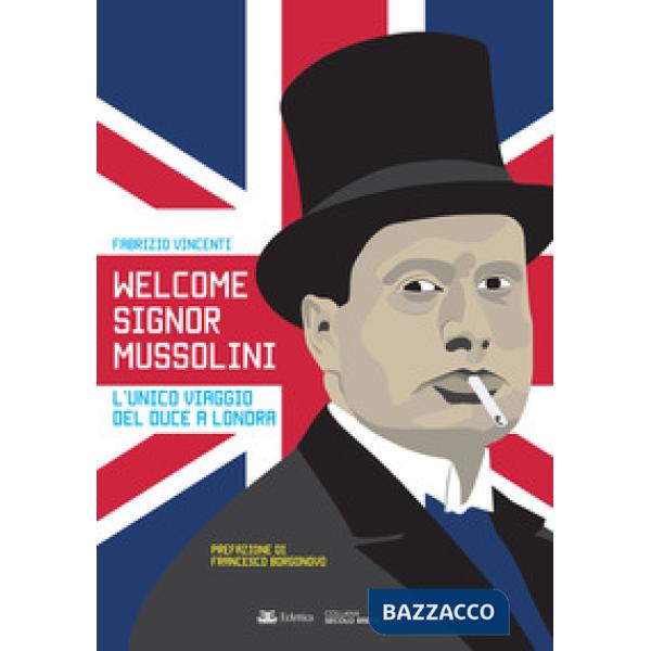 Welcome Signor Mussolini. L'unico viaggio del duce a Londra