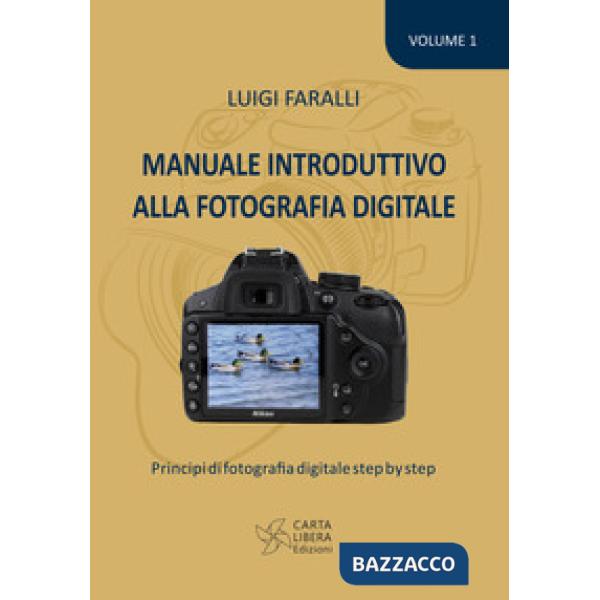 Manuale introduttivo alla fotografia digitale. Principi di fotografia digitale step by step. Vol. 1