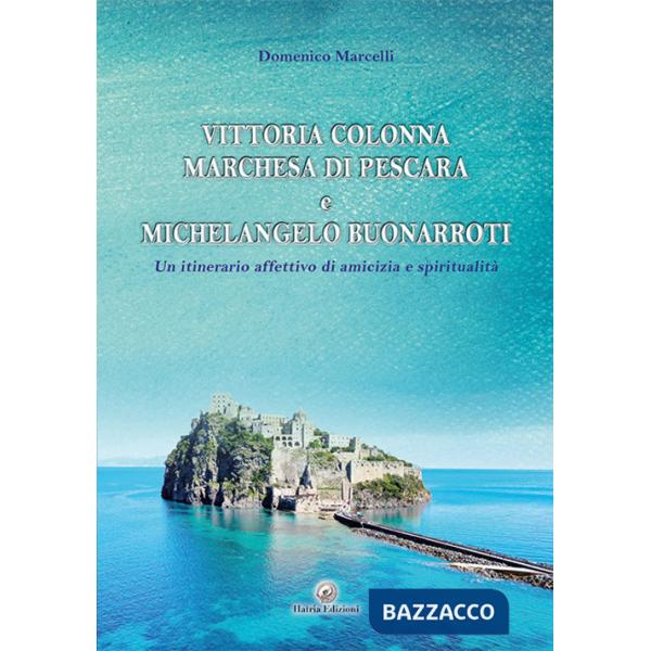 Vittoria Colonna Marchesa di Pescara e Michelangelo Buonarroti. Un itinerario affettivo di amicizia e spiritualità