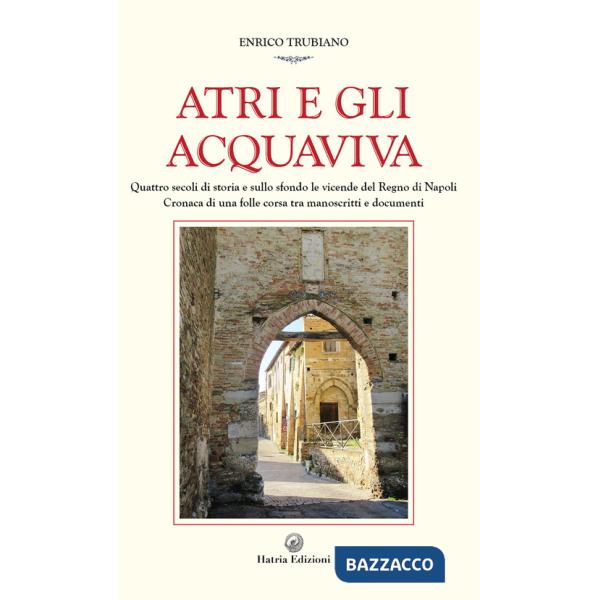 Atri e gli Acquaviva. Quattro secoli di storia e sullo sfondo le vicende del Regno di Napoli