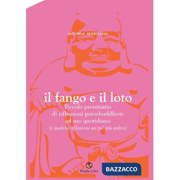 Fango e il loto. Piccolo prontuario di riflessioni psico-buddhiste ad uso quotidiano (e qualche riflessione un po' più ardita) (