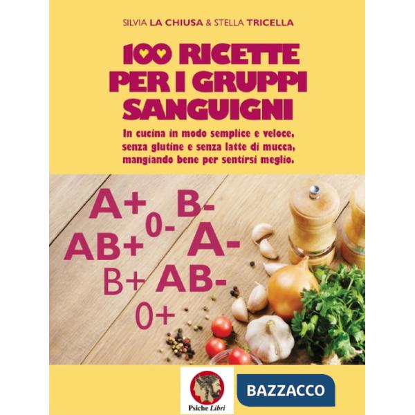 100 ricette per i gruppi sanguigni. In cucina in modo semplice e veloce, senza glutine e senza latte di mucca, mangiando bene pe