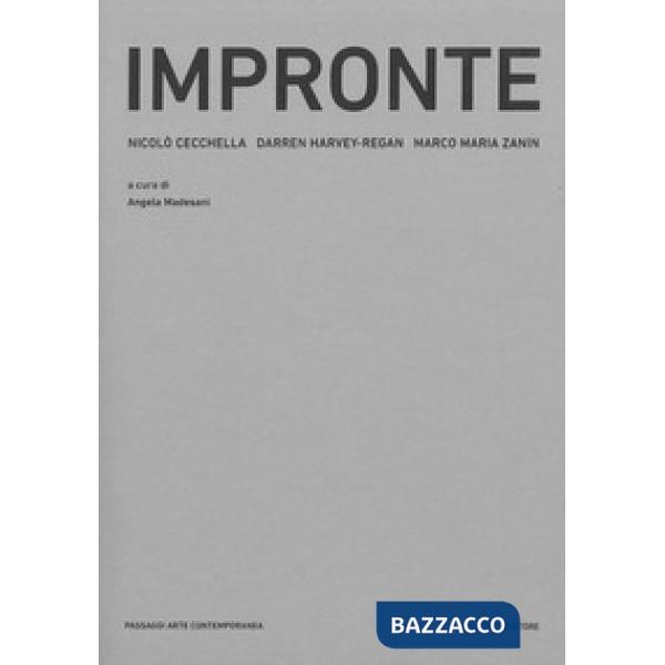 Impronte. Scultura e fotografia nel lavoro di Nicolò Cecchella, Darren Harvey-Regan, Marco Maria Zanin. Ediz. illustrata