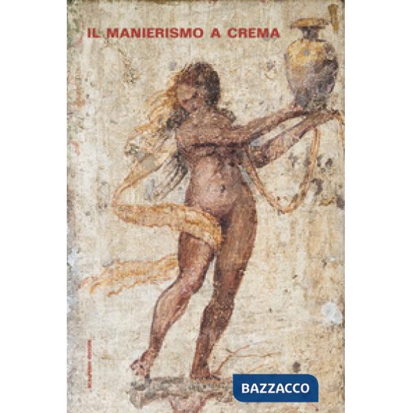 Manierismo a Crema. Un ciclo di affreschi di Aurelio Buso restituito alla città. Ediz. illustrata (Il)