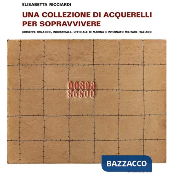 Collezione di acquerelli per sopravvivere. Giuseppe Orlando, industriale, ufficiale di marina e internato militare italiano. Edi