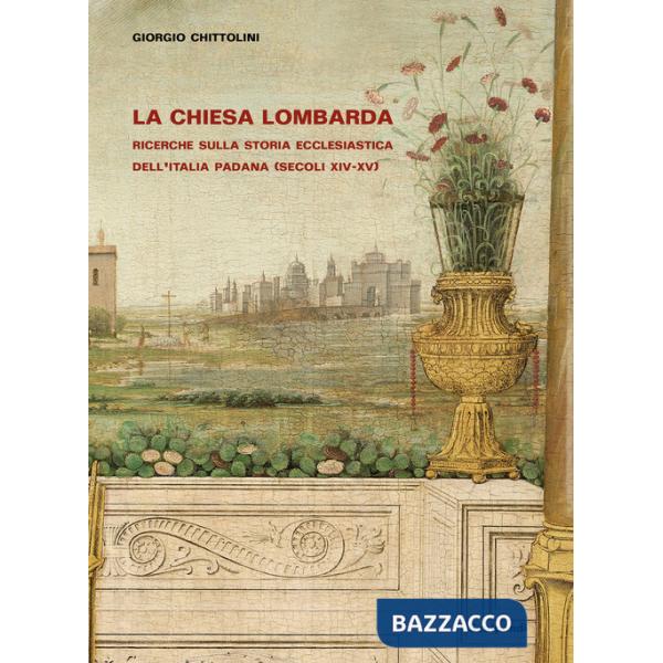 Chiesa lombarda. Ricerche sulla storia ecclesiastica dell'Italia padana (secoli XIV-XV) (La)