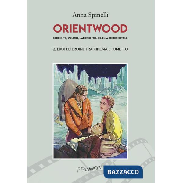 Orientwood. L'oriente, l'altro, l'alieno nel cinema occidentale. Vol. 2: Eroi ed eroine tra cinema e fumetto