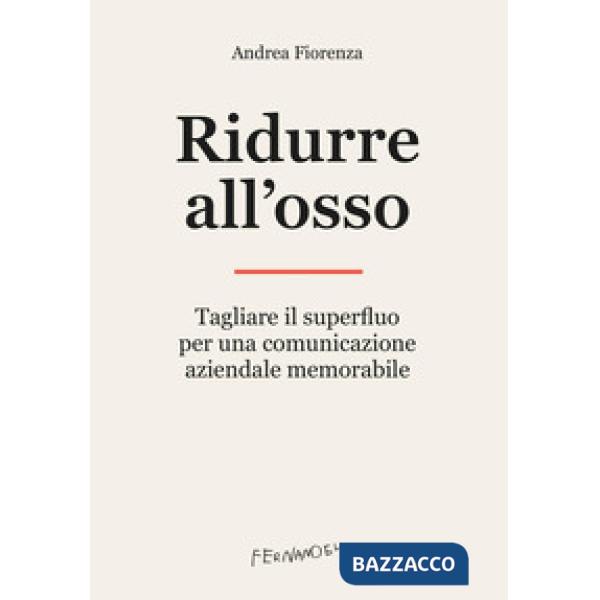 Ridurre all'osso. Tagliare il superfluo per una comunicazione aziendale memorabile