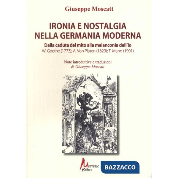 Ironia e nostalgia nella Germania moderna. Dalla caduta del mito alla melanconia dell'io. Goete, Von Platen, Mann