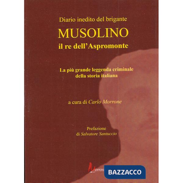 Diario inedito del brigante Musolino il re dell'Aspromonte. La più grande leggenda criminale della storia italiana
