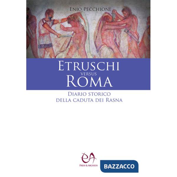 Etruschi versus Roma. Diario storico della caduta dei Rasna