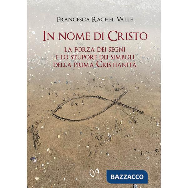 In nome di Cristo. La forza dei segni e lo stupore dei simboli della prima Cristianità