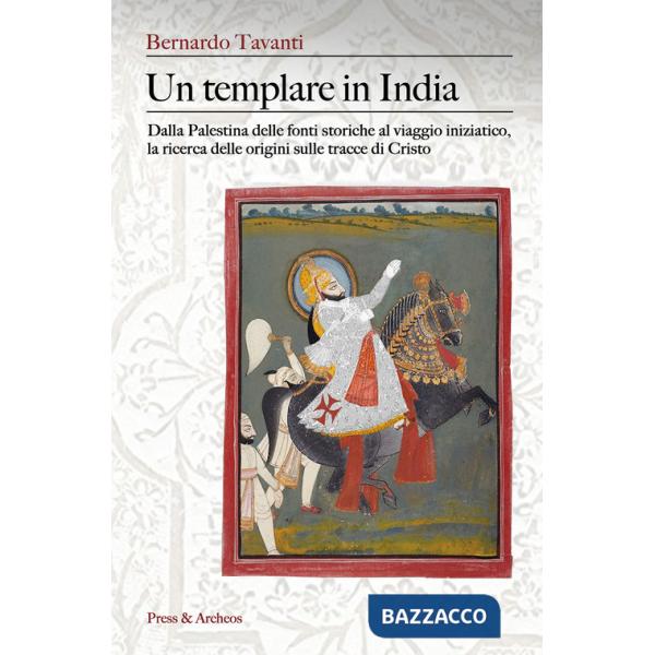 Templare in India. Dalla Palestina delle fonti storiche al viaggio iniziatico, la ricerca delle origini sulle tracce di Cristo (