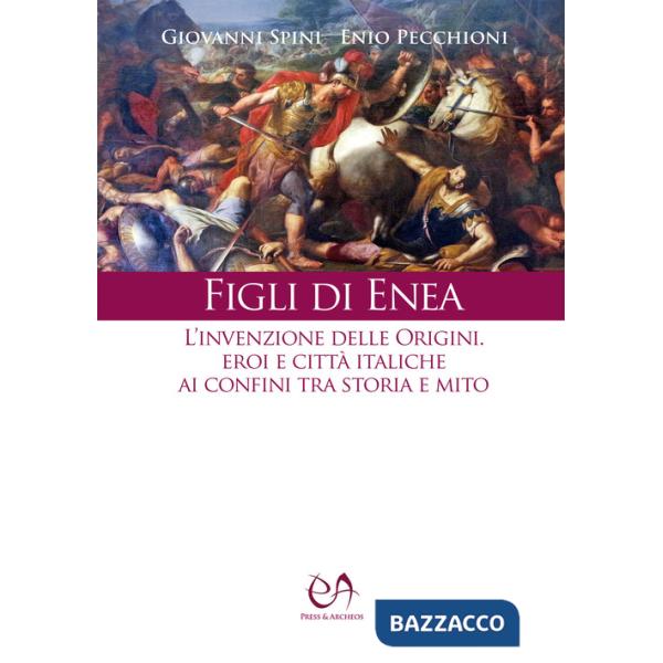 Figli di Enea. L'invenzione delle origini. Eroi e città italiche ai confini tra storia e mito. Nuova ediz.